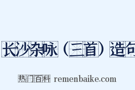 长沙杂咏（三首）造句是什么意思的图片